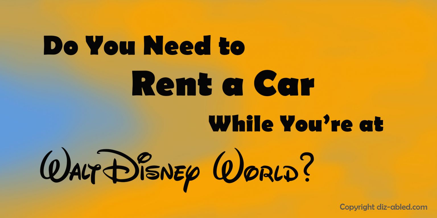 Do you Need to Rent a Car in Orlando? Walt Disney World Made Easy for